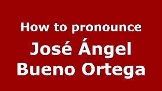 How to pronounce José ángel Bueno Ortega