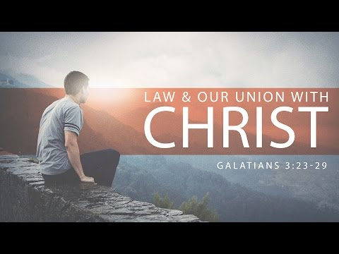 Law & Our Union With Christ (Galatians 3:23-29)