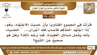 صورة [168 /1350] قرأت في [مجموع الفتاوى] بأن حديث "إذا اجتهد الحاكم فأصاب فله أجران" يدخل فيه مسائل..!!؟