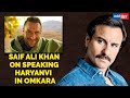 Saif Ali Khan on speaking Haryanvi language in Omkara; being part of multi star cast film
