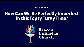 2020-05-10: How Can We Be Perfectly Imperfect in this Topsy Turvy Time?