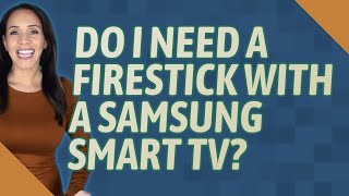 Do I need a Firestick with a Samsung Smart TV?