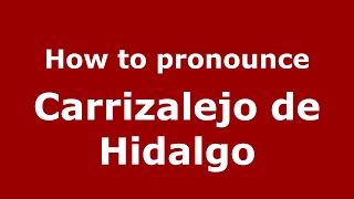How to pronounce Carrizalejo De Hidalgo