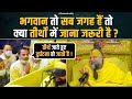 भगवान तो सब जगह हैं तो क्या तीर्थों मे�