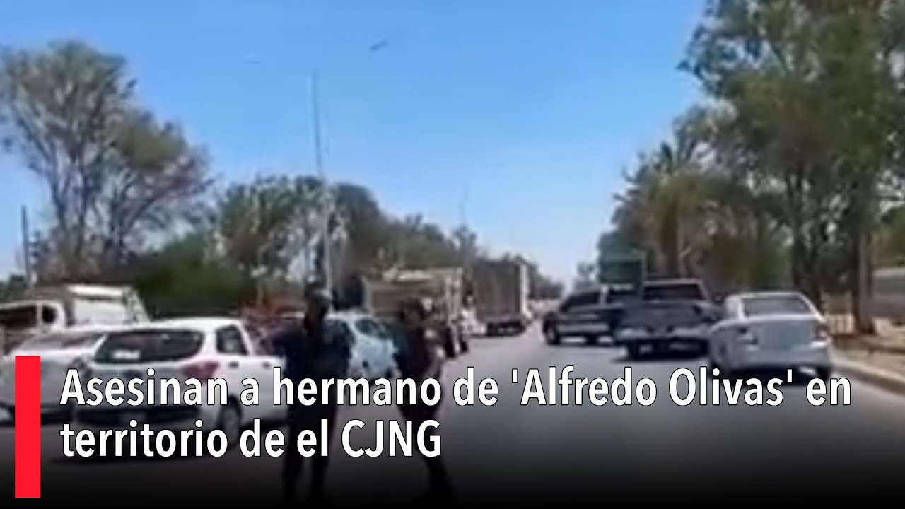 Asesinan a hermano de 'Alfredo Olivas' en territorio de el CJNG