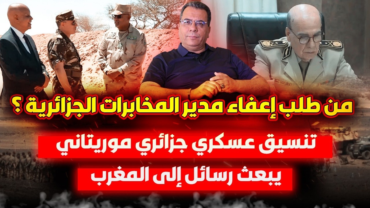 من طلب إعفاء مدير المخابرات الجزائرية ؟ | تنسيق عسكري جزائري موريتاني يبعث بر