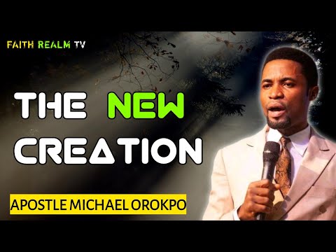 THE NEW CREATION _ APOSTLE MICHAEL OROKPO