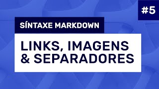 #5 - Síntaxe Markdown: Links, imagens e separadores