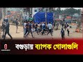 উত্তাল বগুড়া যেন এক রণক্ষেত্র Bogra Student Pro