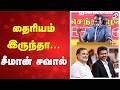 தைரியம் இருந்தா சீமான் சவால் Seeman Naam Tamilar K