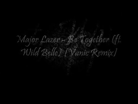 Major Lazer - Be Together (Vanic Remix, feat. Wild Belle) [Lyric Video]