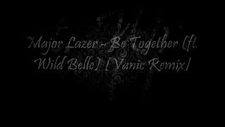 Major Lazer - Be Together (feat. Wild Belle) (Vanic Remix) [Lyric Video]