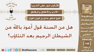 هل من السنة قول أعوذ بالله من الشيطان الرجيم بعد التثاؤب؟ الشيخ صالح بن فوزان الفوزان