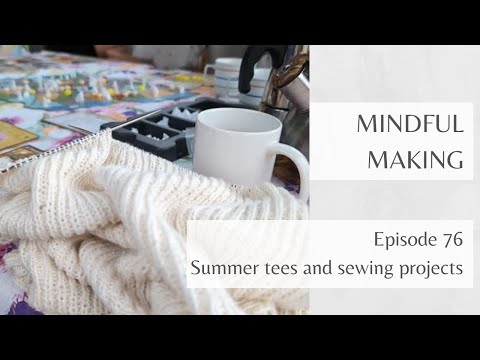 Mindful Making 76 - Summer tees and sewing projects