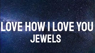 JEWELS - LOVE HOW I LOVE YOU ( Lyrics )