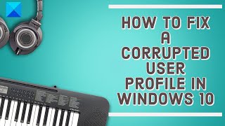 How to fix a Corrupted User Profile in Windows 10