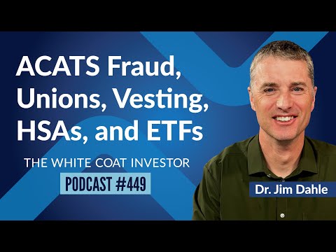 Unions, ACATS Fraud, Vesting, HSAs, and ETFs - WCI Podcast #449 #WhiteCoatInvestor