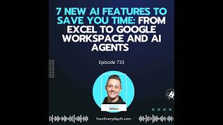 Ep 733: 7 New AI Features To Save you Time: From Excel to Google Workspace and AI Agents