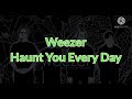 Weezer - Haunt you every day ( Lyrics)