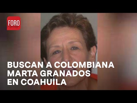 Búsqueda de Marta Granados, colombiana desaparecida en Coahuila - Las Noticias