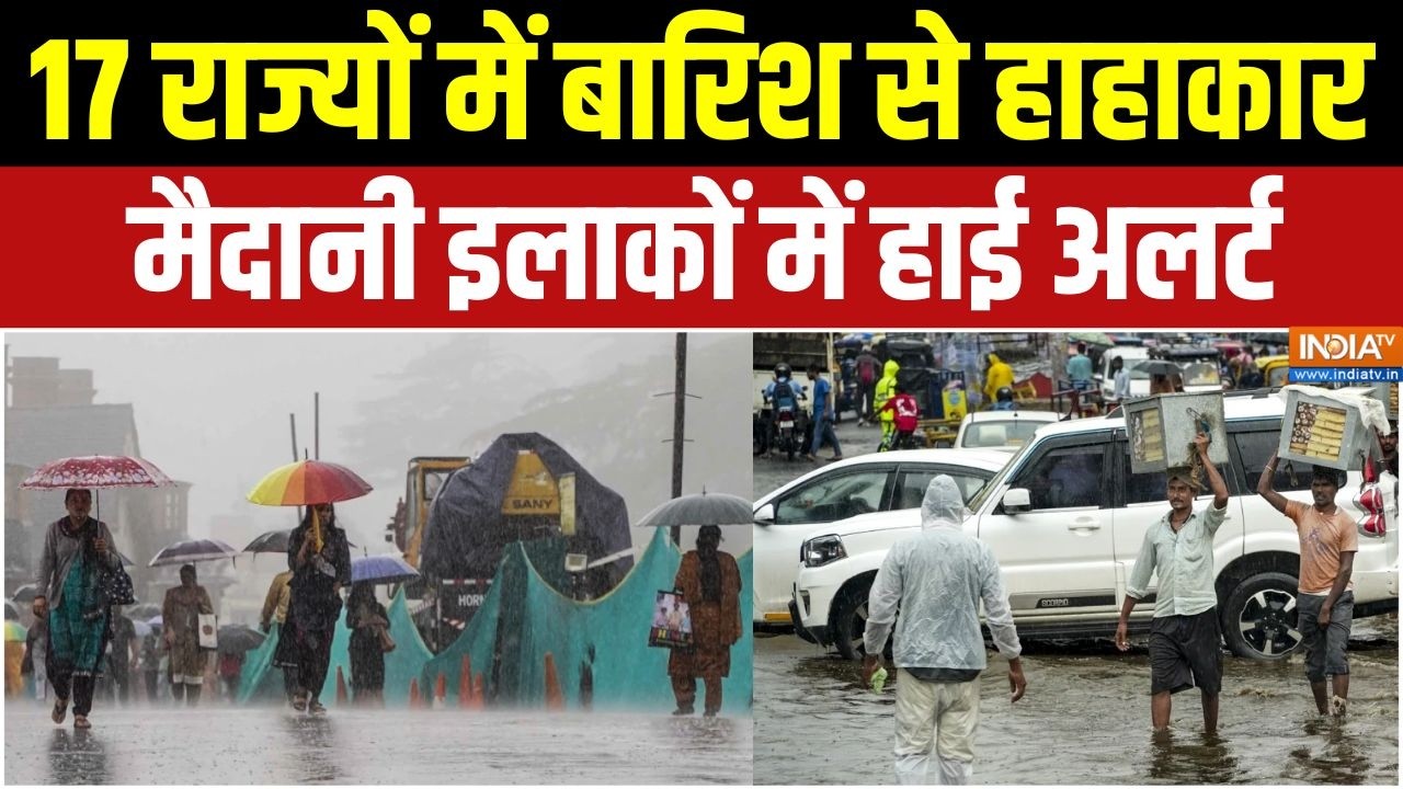 Weather Update: देश के 17 राज्यों में मूसलाधार बारिश से हाहाकार,?
