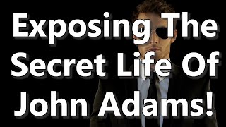 Exposing The Secret Life Of John Adams!