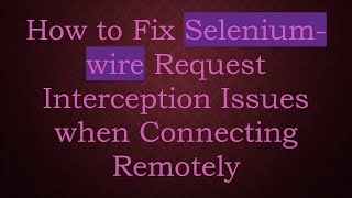 How to Fix Selenium-wire Request Interception Issues when Connecting Remotely
