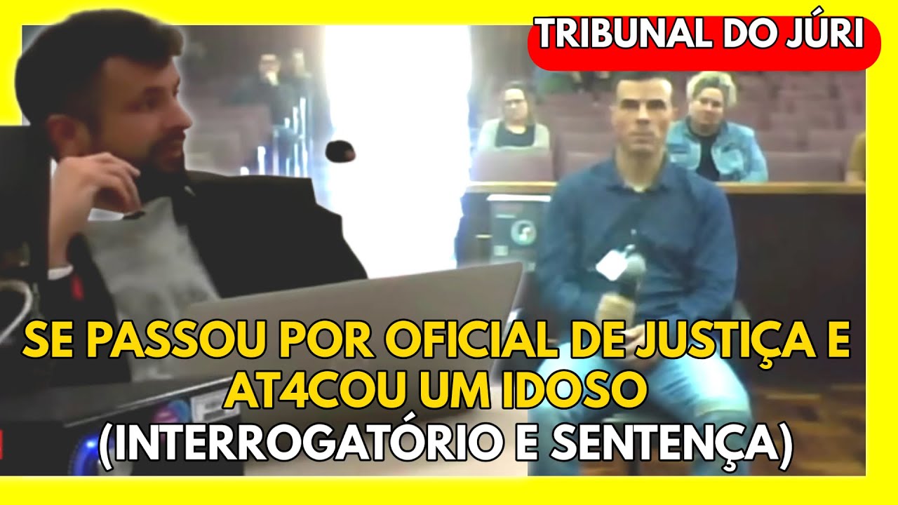 🔴TRIBUNAL DO JÚRI: SE PASSOU POR OFICIAL DE JUSTIÇA E AT4COU UM IDOSO (INTERROGATÓRIO E SENTENÇA)