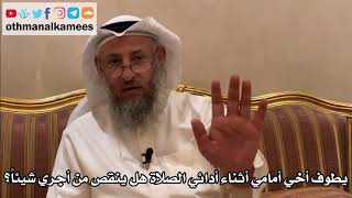 277 - يطوف أخي أمامي أثناء أدائي الصلاة هل ينقص من أجري شيئاً؟ - عثمان الخميس
