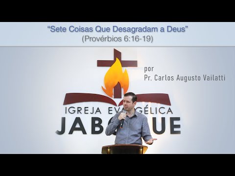 Sete Coisas Que Desagradam a Deus (Provérbios 6:16-19) - Pr. Carlos Augusto Vailatti