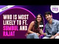 Exclusive Who Is Most Likely To Ft Sumbul Touqeer And Rajat Verma