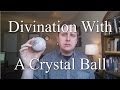 Divination With A Crystal Ball AKA Crystal Ball Gazing or Skrying
