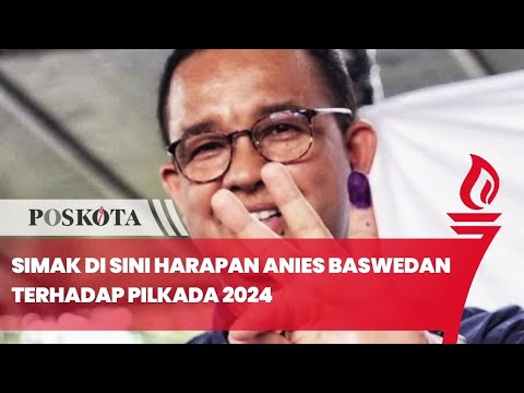 Simak di Sini Harapan Anies Baswedan Terhadap Pilkada 2024