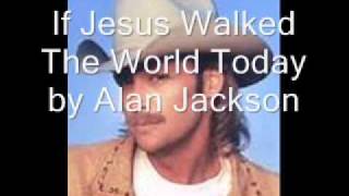 If Jesus Walked The World Today by Alan Jackson