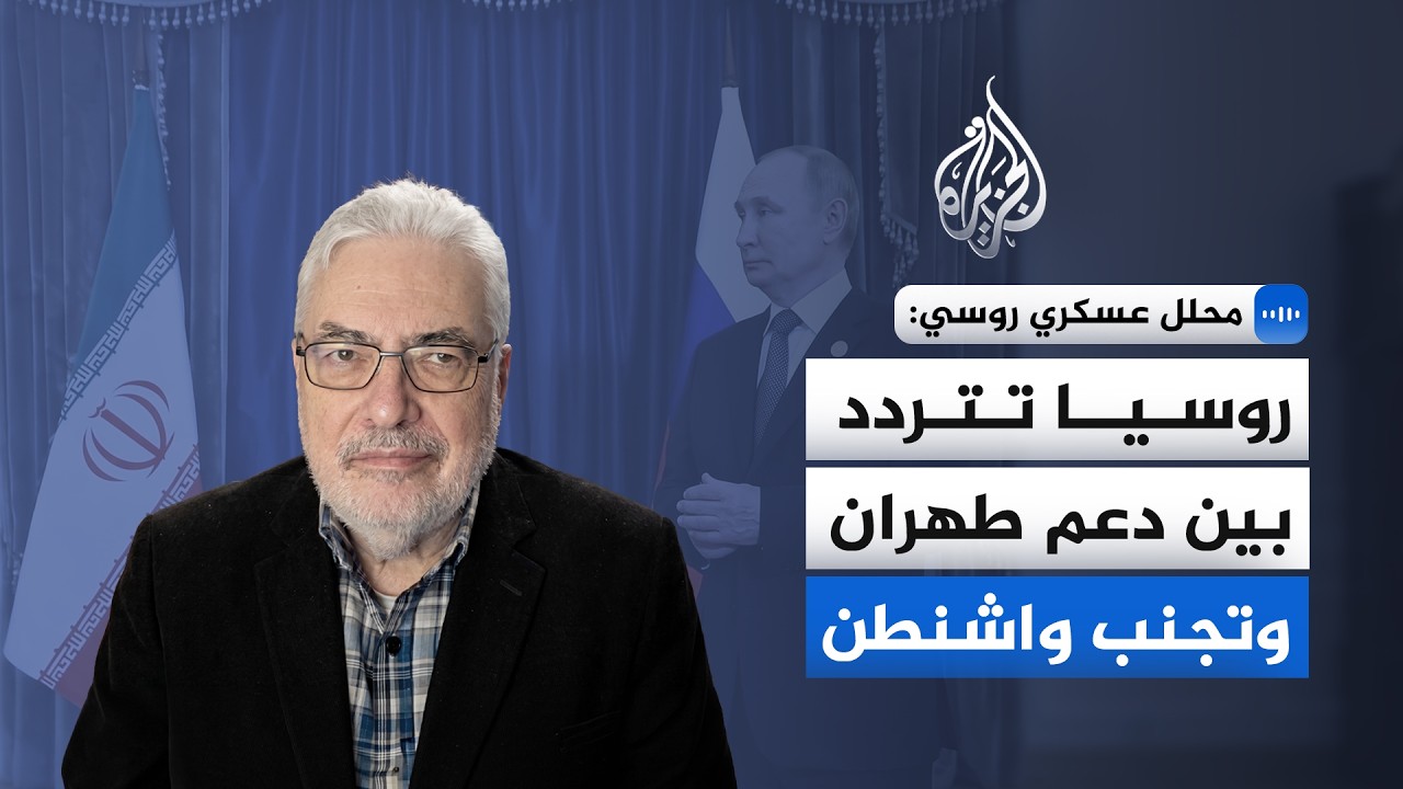 محلل عسكري روسي للجزيرة: روسيا تتردد بين دعم طهران وتجنب واشنطن