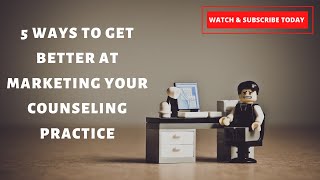 5 Ways To Get Better At Marketing Your Counseling Practice