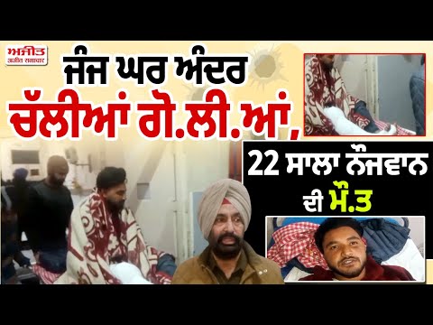 ਜੰਜ ਘਰ ਅੰਦਰ ਚੱਲੀਆਂ ਗੋ.ਲੀ.ਆਂ, 22 ਸਾਲਾ ਨੌਜਵਾਨ ਦੀ ਮੌ.ਤ