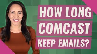 How long Comcast keep emails?
