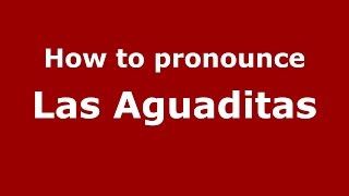 How to pronounce Las Aguaditas