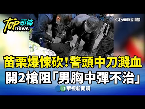 苗栗爆悚砍！　警頭中刀濺血　開2槍阻「男胸中彈不治」