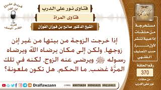 إذا خرجت الزوجة من بيتها من غير إذن زوجها وغضب عليها، ما الحكم، هل تكون ملعونة؟ الشيخ صالح الفوزان image