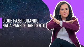 O que fazer quando nada parece dar certo