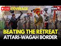 LIVE Beating Retreat Ceremony At Attari Wagah Border Independence Day 2025 Celebrating N18L