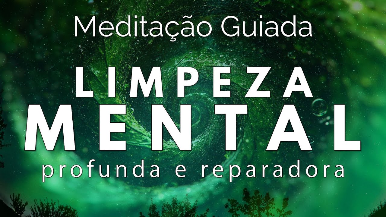 MEDITAÇÃO GUIADA – LIMPEZA MENTAL PROFUNDA e REPARADORA (Elimine a negatividade mental)