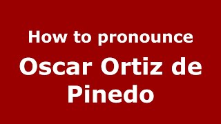 How to pronounce Oscar Ortiz De Pinedo