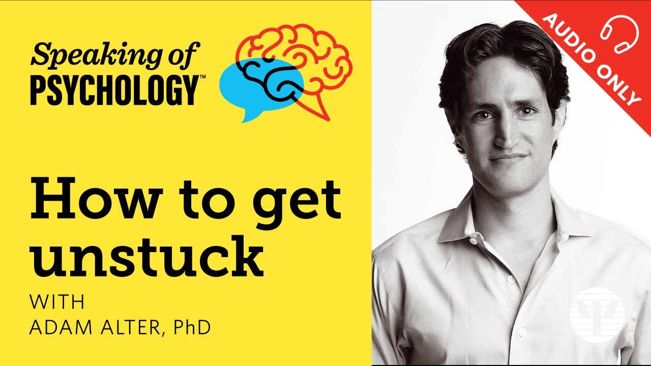 How to get unstuck, with Adam Alter, PhD | Speaking of Psychology
