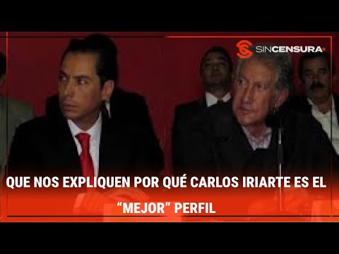 Que nos EXPLIQUEN por qué CARLOS IRIARTE es el “MEJOR” PERFIL