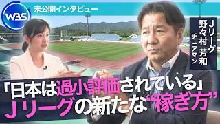 シーズン移行で“世界基準”へ／Jリーグ 野々村チェアマン｢稼げる可能性は十分にある｣／未公開インタビュー【WBS】