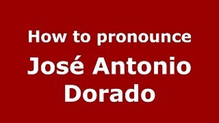 How to pronounce José Antonio Dorado