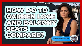 How Do TD Garden Loge And Balcony Seats Compare - Everything About Boston